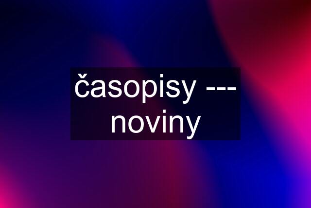 časopisy --- noviny