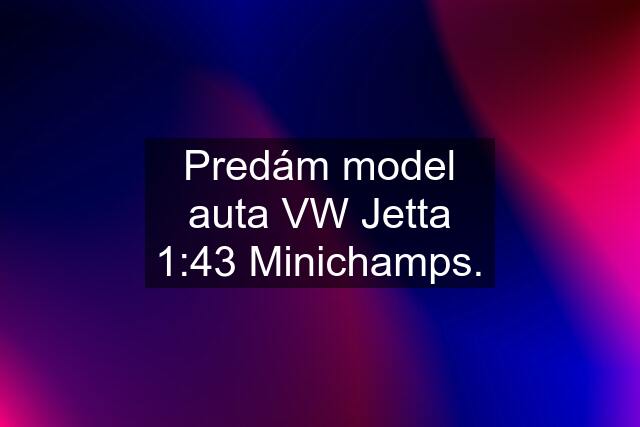 Predám model auta VW Jetta 1:43 Minichamps.