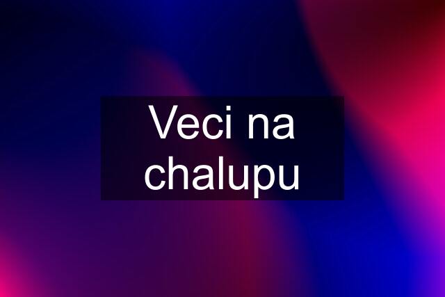 Veci na chalupu