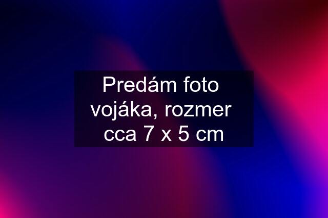 Predám foto  vojáka, rozmer  cca 7 x 5 cm