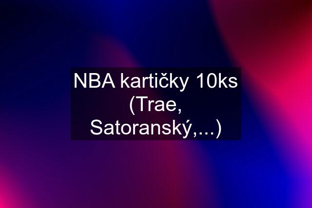 NBA kartičky 10ks (Trae, Satoranský,...)