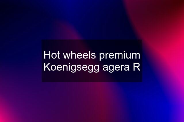 Hot wheels premium Koenigsegg agera R