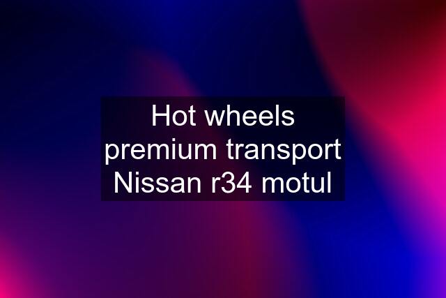 Hot wheels premium transport Nissan r34 motul