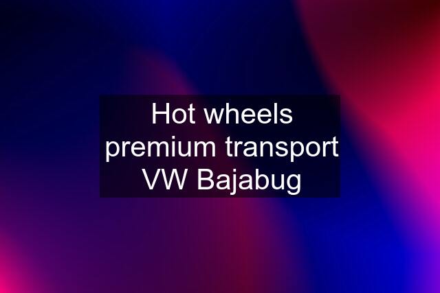 Hot wheels premium transport VW Bajabug