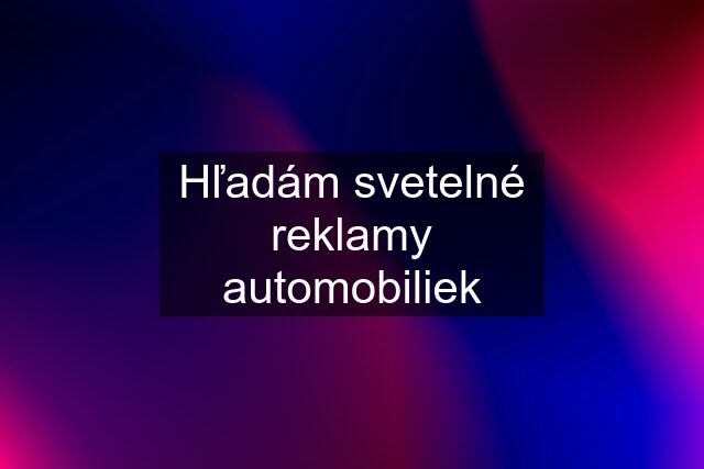 Hľadám svetelné reklamy automobiliek