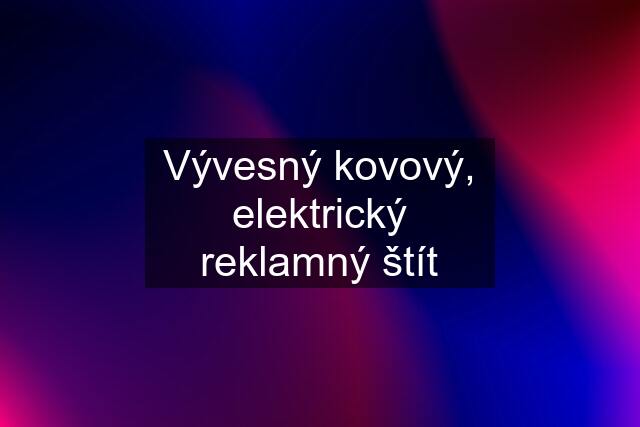 Vývesný kovový, elektrický reklamný štít