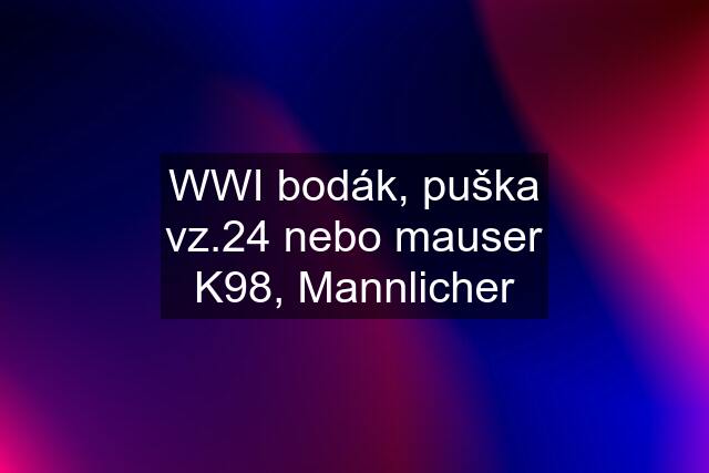 WWI bodák, puška vz.24 nebo mauser K98, Mannlicher