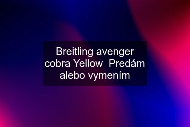 Breitling avenger cobra Yellow  Predám alebo vymením