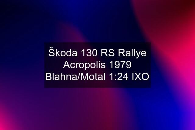 Škoda 130 RS Rallye Acropolis 1979 Blahna/Motal 1:24 IXO