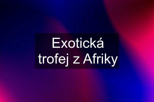 Exotická trofej z Afriky