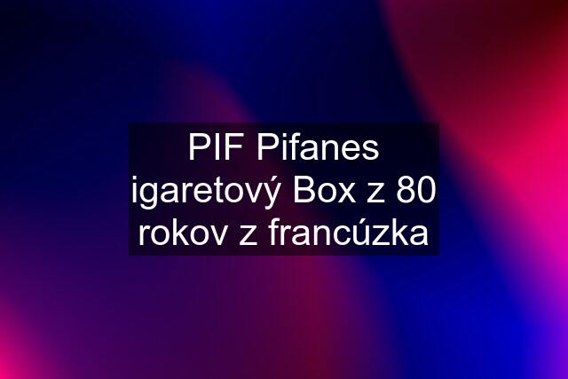 PIF Pifanes igaretový Box z 80 rokov z francúzka