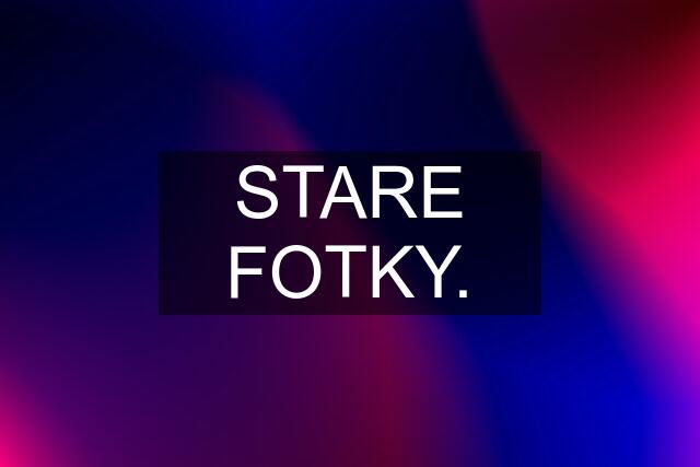 STARE FOTKY.