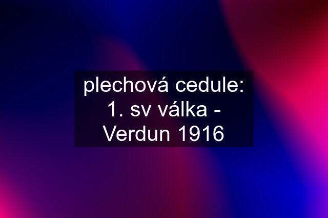 plechová cedule: 1. sv válka - Verdun 1916