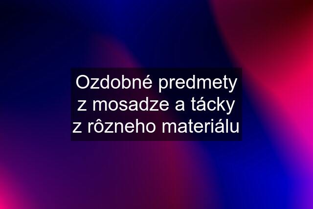 Ozdobné predmety z mosadze a tácky z rôzneho materiálu