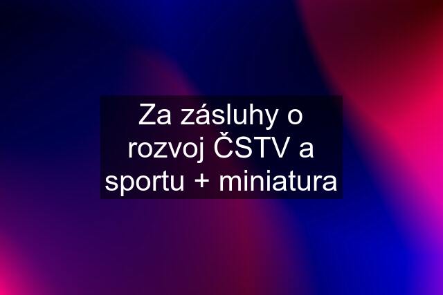 Za zásluhy o rozvoj ČSTV a sportu + miniatura