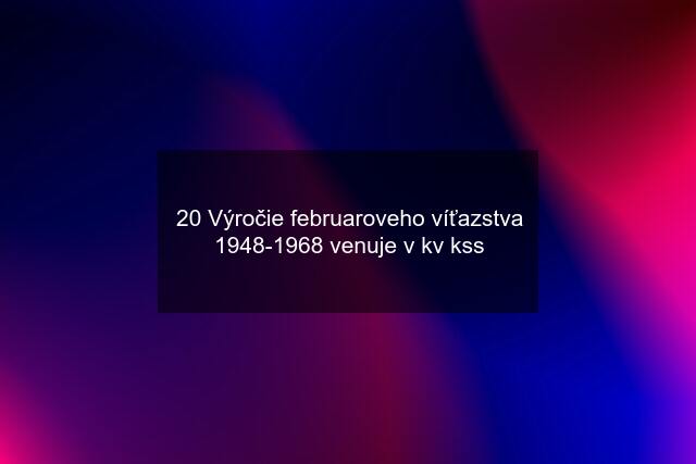 20 Výročie februaroveho víťazstva 1948-1968 venuje v kv kss