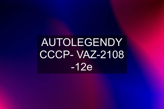 AUTOLEGENDY CCCP- VAZ-2108 -12e