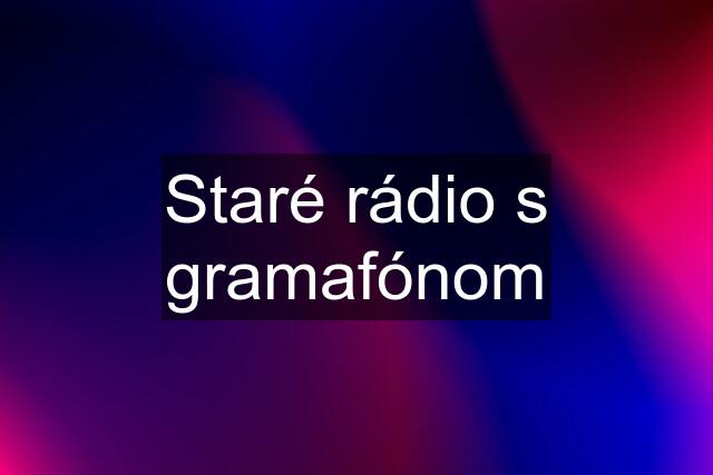 Staré rádio s gramafónom