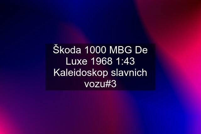 Škoda 1000 MBG De Luxe 1968 1:43 Kaleidoskop slavnich vozu#3