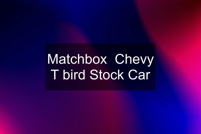 Matchbox  Chevy T bird Stock Car