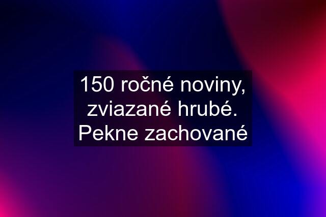 150 ročné noviny, zviazané hrubé. Pekne zachované