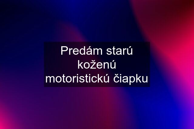 Predám starú koženú motoristickú čiapku