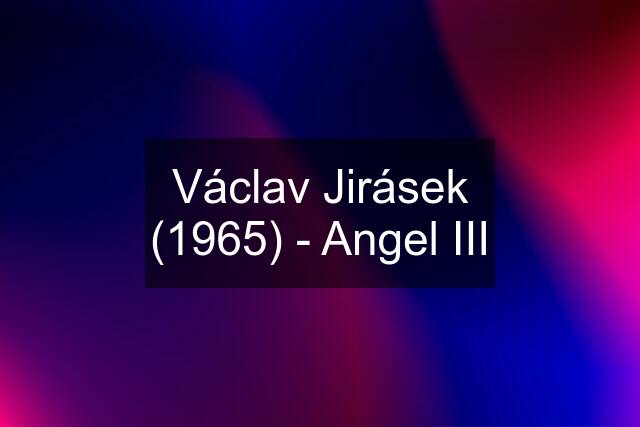 Václav Jirásek (1965) - Angel III