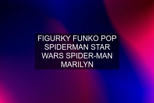 FIGURKY FUNKO POP SPIDERMAN STAR WARS SPIDER-MAN MARILYN