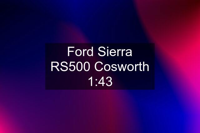 Ford Sierra RS500 Cosworth 1:43