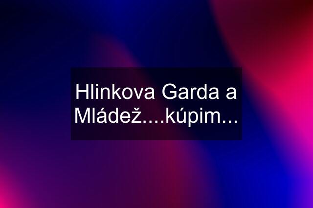 Hlinkova Garda a Mládež....kúpim...