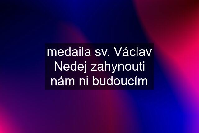 medaila sv. Václav Nedej zahynouti nám ni budoucím