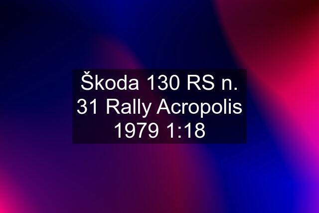 Škoda 130 RS n. 31 Rally Acropolis 1979 1:18