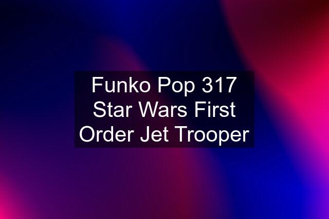 Funko Pop 317 Star Wars First Order Jet Trooper