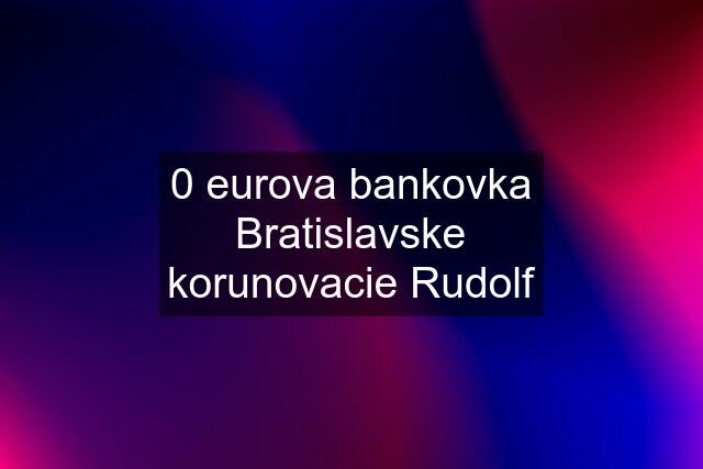 0 eurova bankovka Bratislavske korunovacie Rudolf