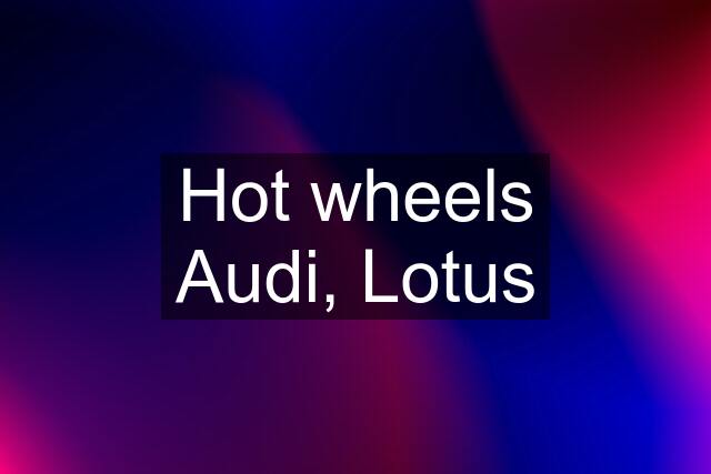 Hot wheels Audi, Lotus