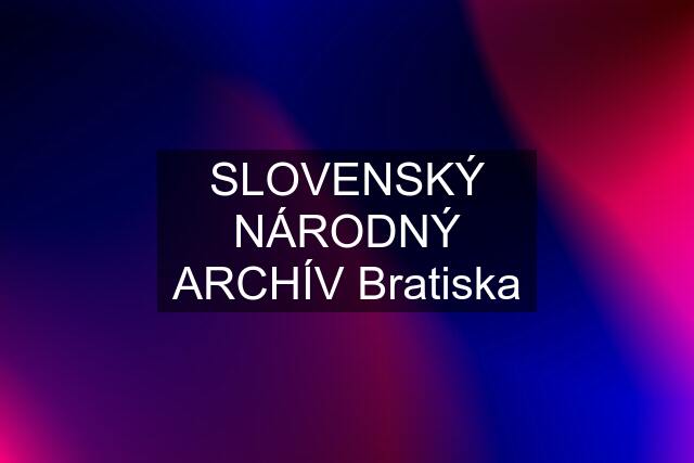 SLOVENSKÝ NÁRODNÝ ARCHÍV Bratiska