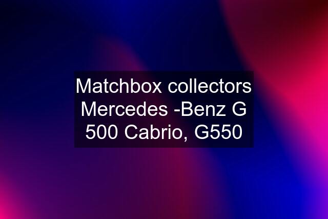 Matchbox collectors Mercedes -Benz G 500 Cabrio, G550