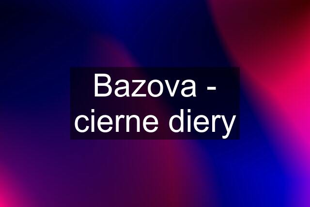 Bazova - cierne diery