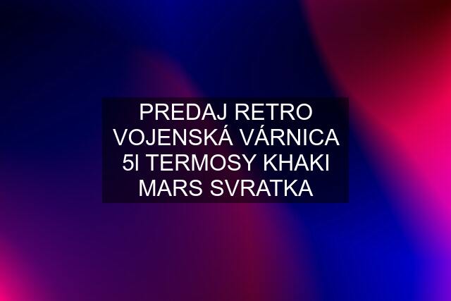 PREDAJ RETRO VOJENSKÁ VÁRNICA 5l TERMOSY KHAKI MARS SVRATKA