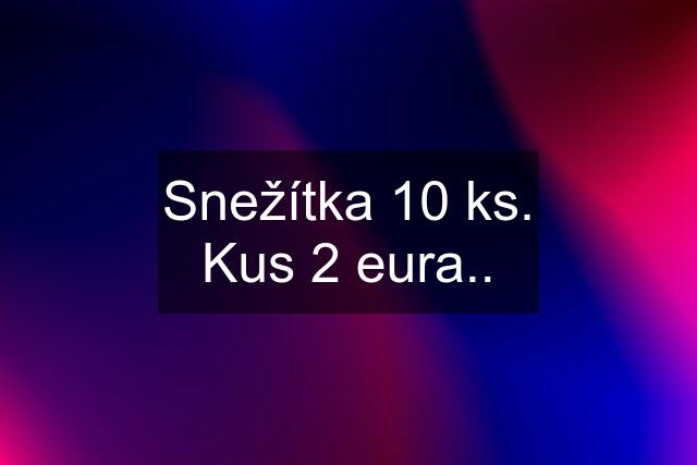 Snežítka 10 ks. Kus 2 eura..