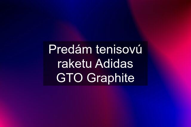 Predám tenisovú raketu Adidas GTO Graphite