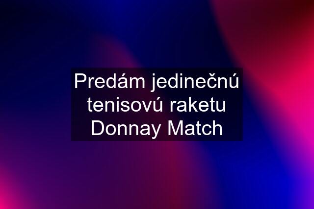 Predám jedinečnú tenisovú raketu Donnay Match