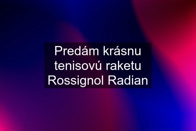 Predám krásnu tenisovú raketu Rossignol Radian