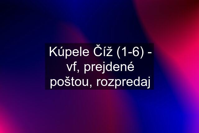 Kúpele Číž (1-6) - vf, prejdené poštou, rozpredaj