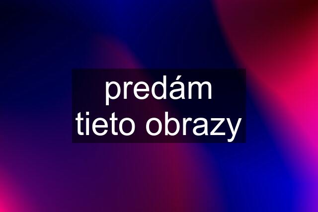 predám tieto obrazy