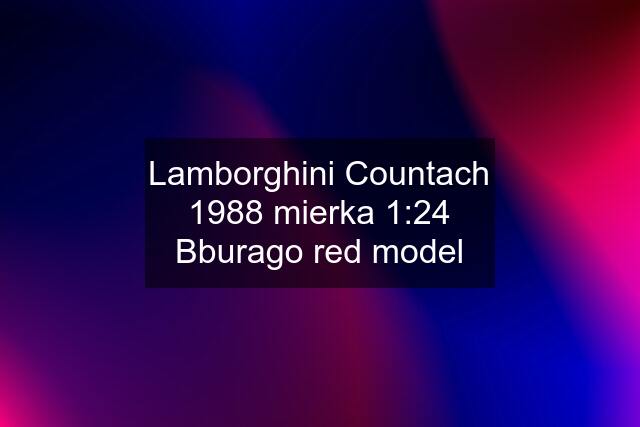 Lamborghini Countach 1988 mierka 1:24 Bburago red model