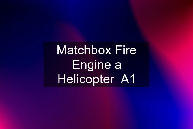 Matchbox Fire Engine a Helicopter  A1