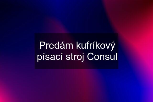 Predám kufríkový písací stroj Consul