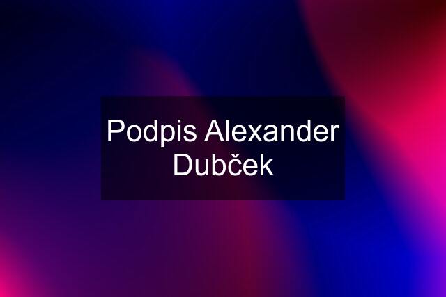 Podpis Alexander Dubček