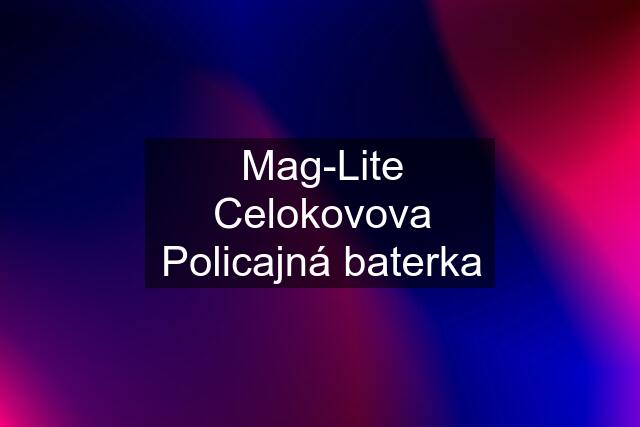 Mag-Lite Celokovova Policajná baterka